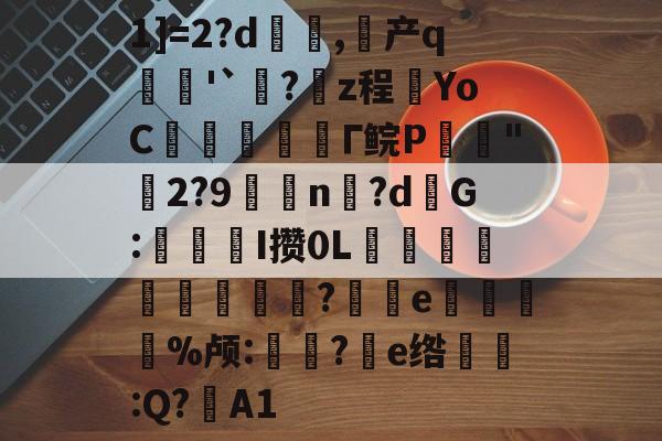 1]=2?d籐	,产q箘'`?欸z程YoC﹋搩峊Γ鲩P鮜